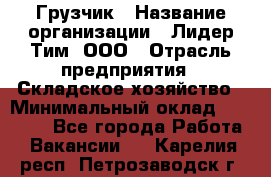 Грузчик › Название организации ­ Лидер Тим, ООО › Отрасль предприятия ­ Складское хозяйство › Минимальный оклад ­ 14 500 - Все города Работа » Вакансии   . Карелия респ.,Петрозаводск г.